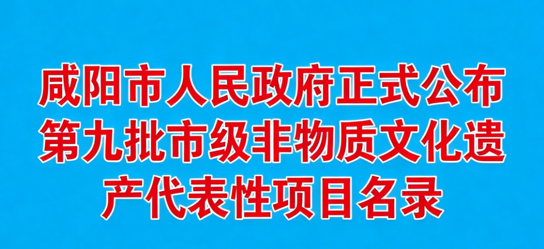 咸阳非遗保护传承工作再结硕果 第九批市级名录公布67个新项目